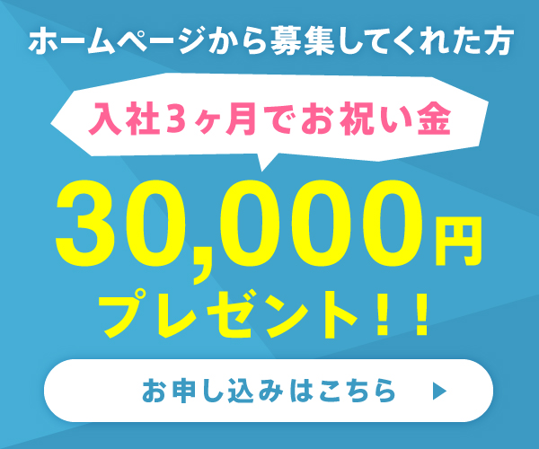 ホームページから募集してくれた方には入社3ヶ月でお祝い金30000円プレゼント